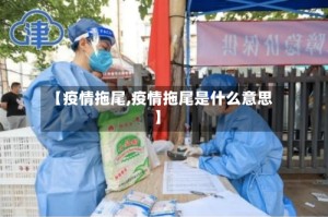 【疫情拖尾,疫情拖尾是什么意思】