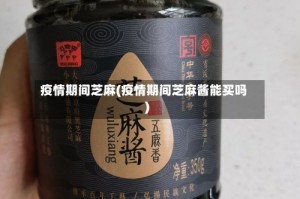 疫情期间芝麻(疫情期间芝麻酱能买吗)