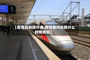 【疫情后铁路开通,疫情期间铁路什么时候恢复】