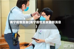 南宁疫情剪发(南宁疫情剪发最新消息)