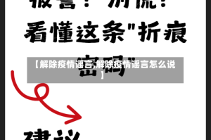 【解除疫情谣言,解除疫情谣言怎么说】