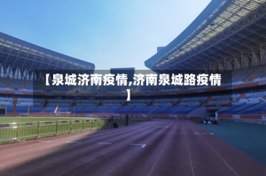 【泉城济南疫情,济南泉城路疫情】