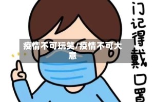 疫情不可玩笑/疫情不可大意
