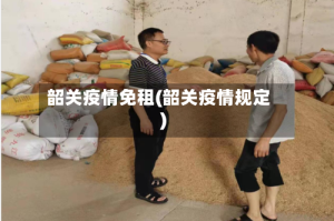 韶关疫情免租(韶关疫情规定)