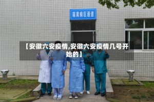 【安徽六安疫情,安徽六安疫情几号开始的】