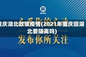 重庆湖北政策疫情(2021年重庆回湖北要隔离吗)
