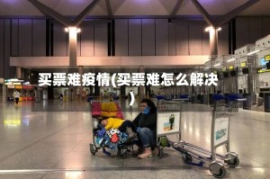 买票难疫情(买票难怎么解决)