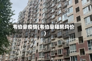 韦伯豪疫情(韦伯豪租房均价)