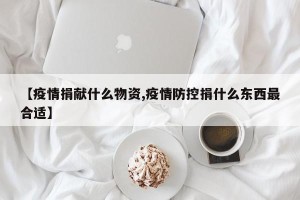 【疫情捐献什么物资,疫情防控捐什么东西最合适】