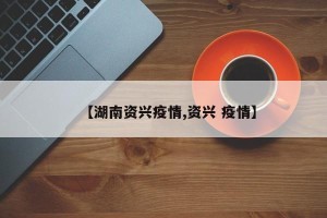 【湖南资兴疫情,资兴 疫情】