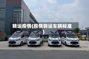 转运疫情(疫情转运车辆标准)