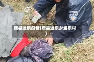 康县迷坝疫情(康县迷坝乡孟坝村)