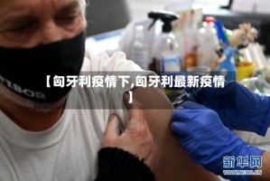 【匈牙利疫情下,匈牙利最新疫情】