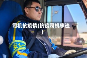 司机抗疫情(抗疫司机事迹)