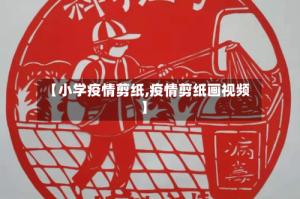 【小学疫情剪纸,疫情剪纸画视频】