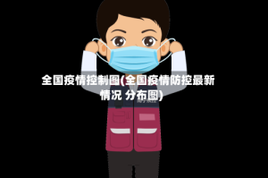 全国疫情控制图(全国疫情防控最新情况 分布图)