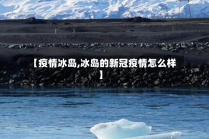 【疫情冰岛,冰岛的新冠疫情怎么样】