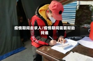 疫情期间去求人/疫情期间需要帮助找谁