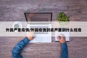 外国严重疫情/外国疫情到底严重到什么程度