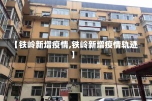 【铁岭新增疫情,铁岭新增疫情轨迹】