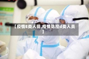 【疫情E类人员,疫情防控d类人员】