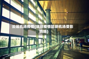 云瑞机场疫情(瑞丽疫情昆明机场受影响吗)