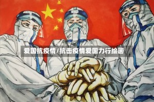 爱国抗疫情/抗击疫情爱国力行绘画