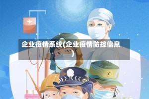 企业疫情系统(企业疫情防控信息)