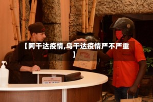 【阿干达疫情,乌干达疫情严不严重】