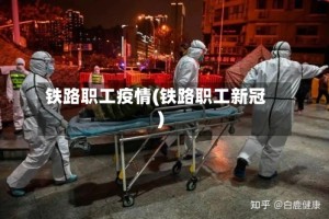 铁路职工疫情(铁路职工新冠)