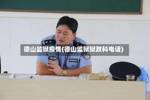 德山监狱疫情(德山监狱狱政科电话)-第2张图片