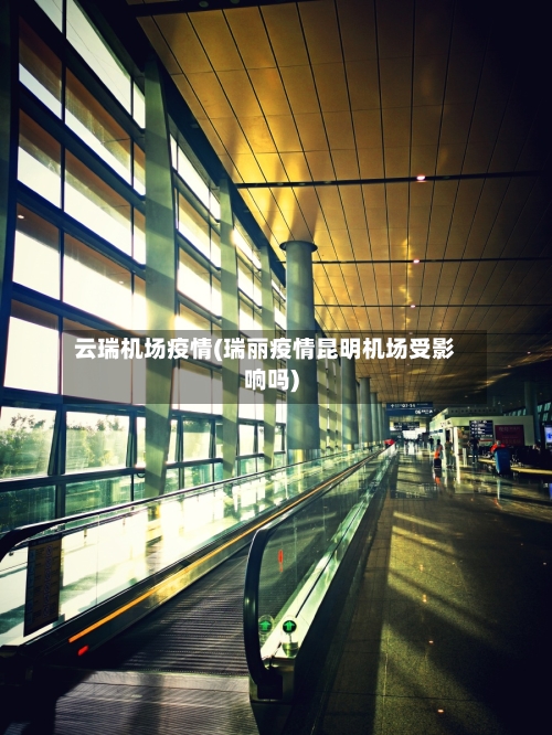 云瑞机场疫情(瑞丽疫情昆明机场受影响吗)-第1张图片