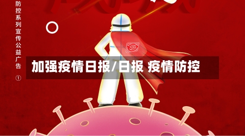 加强疫情日报/日报 疫情防控-第3张图片