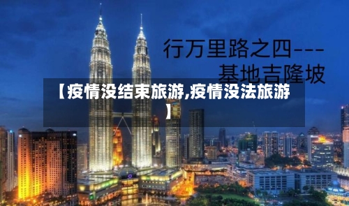 【疫情没结束旅游,疫情没法旅游】-第2张图片