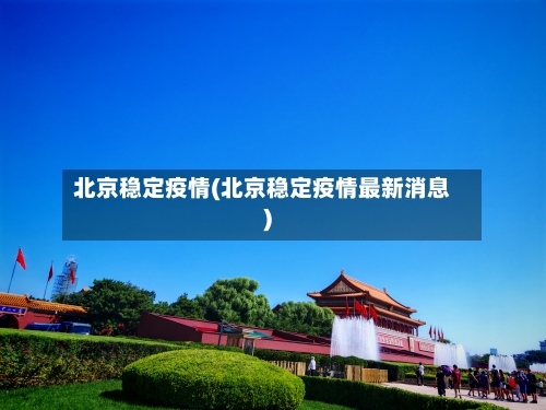 北京稳定疫情(北京稳定疫情最新消息)-第3张图片