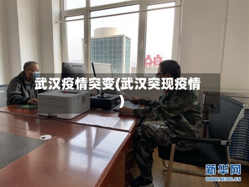 武汉疫情突变(武汉突现疫情)-第1张图片