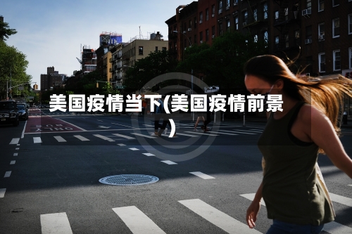 美国疫情当下(美国疫情前景)-第2张图片