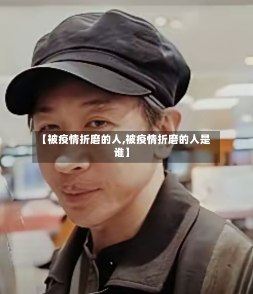 【被疫情折磨的人,被疫情折磨的人是谁】-第3张图片