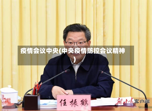 疫情会议中央(中央疫情防控会议精神)-第1张图片