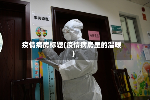 疫情病房标题(疫情病房里的温暖)-第1张图片