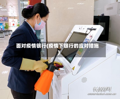 面对疫情银行(疫情下银行的应对措施)-第1张图片