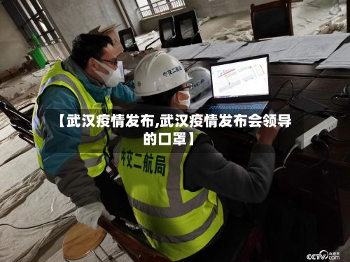 【武汉疫情发布,武汉疫情发布会领导的口罩】-第1张图片