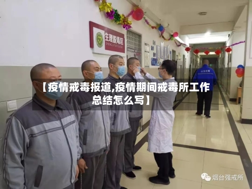 【疫情戒毒报道,疫情期间戒毒所工作总结怎么写】-第1张图片
