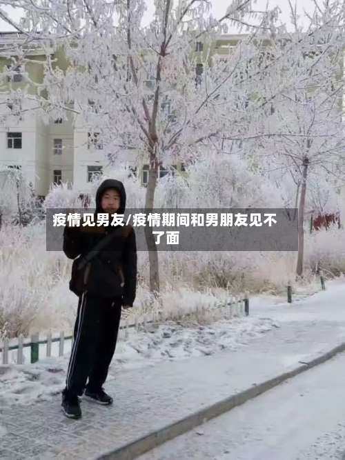 疫情见男友/疫情期间和男朋友见不了面-第1张图片