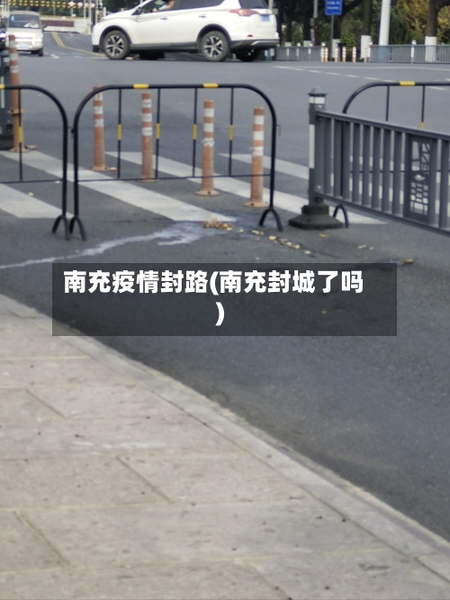 南充疫情封路(南充封城了吗)-第2张图片