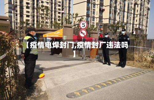 【疫情电焊封门,疫情封厂违法吗】-第1张图片