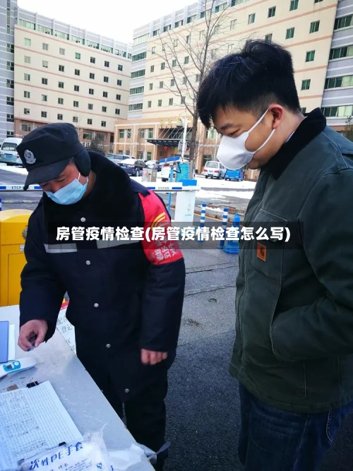 房管疫情检查(房管疫情检查怎么写)-第1张图片