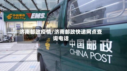 济南邮政疫情/济南邮政快递网点查询电话-第1张图片