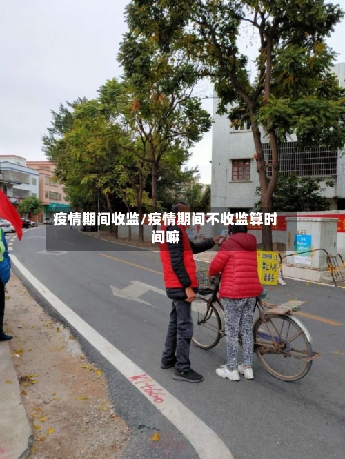 疫情期间收监/疫情期间不收监算时间嘛-第3张图片