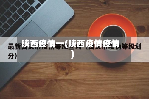 陕西疫情一(陕西疫情疫情)-第2张图片